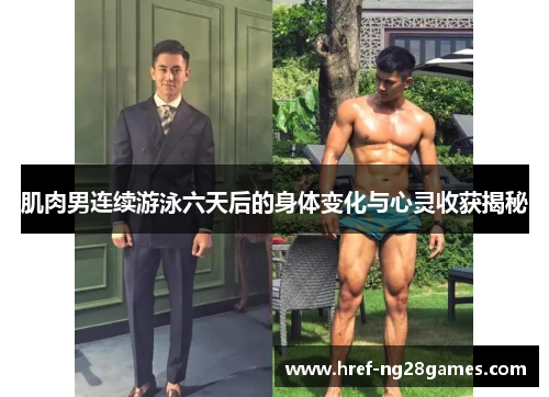 肌肉男连续游泳六天后的身体变化与心灵收获揭秘 肌肉男连续游泳六天后的身体变化与心灵收获揭秘