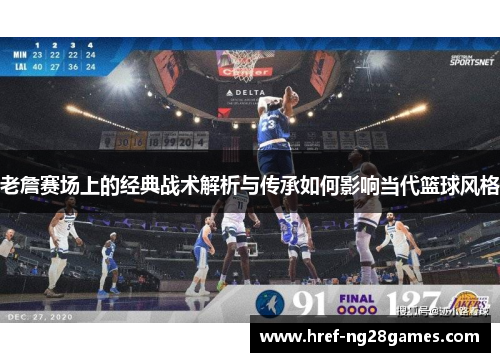 老詹赛场上的经典战术解析与传承如何影响当代篮球风格 老詹赛场上的经典战术解析与传承如何影响当代篮球风格