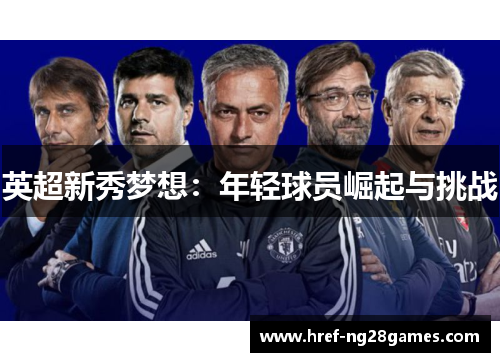 英超新秀梦想:年轻球员崛起与挑战 英超新秀梦想:年轻球员崛起与挑战