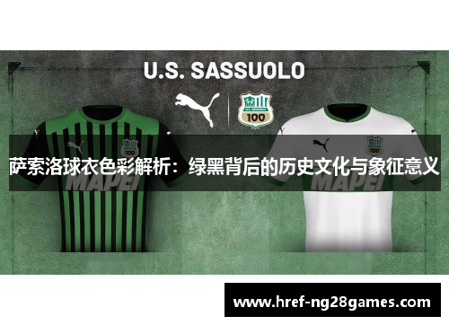 萨索洛球衣色彩解析:绿黑背后的历史文化与象征意义 萨索洛球衣色彩解析:绿黑背后的历史文化与象征意义