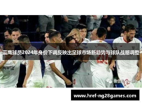 蓝鹰球员2024年身价下调反映出足球市场新趋势与球队战略调整 蓝鹰球员2024年身价下调反映出足球市场新趋势与球队战略调整