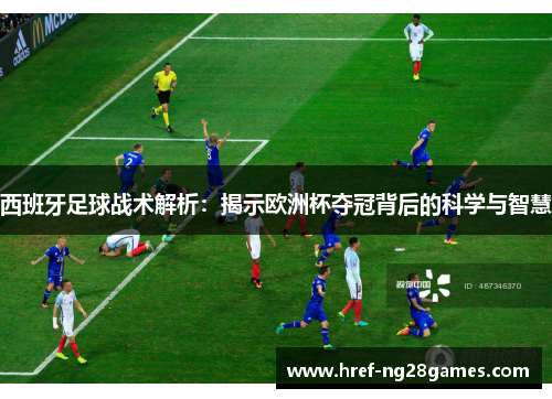西班牙足球战术解析:揭示欧洲杯夺冠背后的科学与智慧 西班牙足球战术解析:揭示欧洲杯夺冠背后的科学与智慧