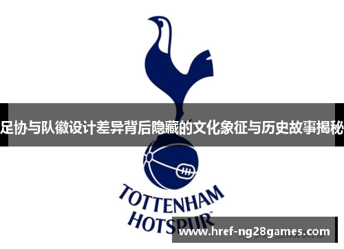 足协与队徽设计差异背后隐藏的文化象征与历史故事揭秘 足协与队徽设计差异背后隐藏的文化象征与历史故事揭秘