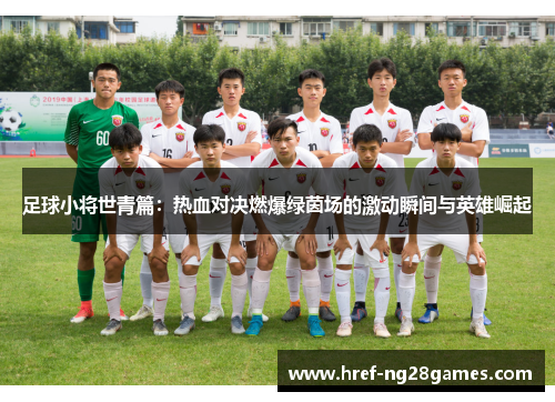 足球小将世青篇:热血对决燃爆绿茵场的激动瞬间与英雄崛起 足球小将世青篇:热血对决燃爆绿茵场的激动瞬间与英雄崛起
