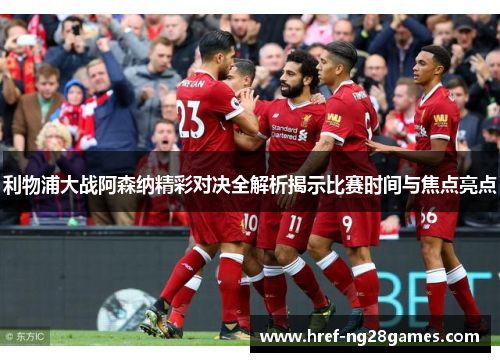 利物浦大战阿森纳精彩对决全解析揭示比赛时间与焦点亮点 利物浦大战阿森纳精彩对决全解析揭示比赛时间与焦点亮点