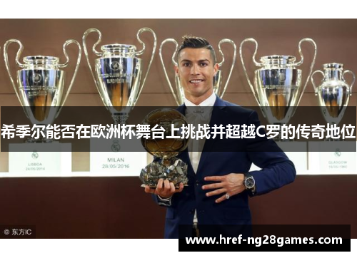希季尔能否在欧洲杯舞台上挑战并超越C罗的传奇地位