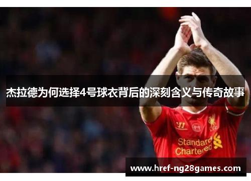杰拉德为何选择4号球衣背后的深刻含义与传奇故事 杰拉德为何选择4号球衣背后的深刻含义与传奇故事