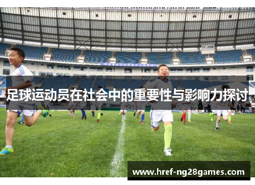 足球运动员在社会中的重要性与影响力探讨 足球运动员在社会中的重要性与影响力探讨
