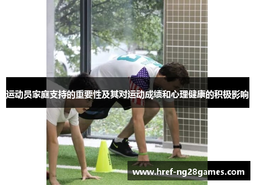 运动员家庭支持的重要性及其对运动成绩和心理健康的积极影响 运动员家庭支持的重要性及其对运动成绩和心理健康的积极影响
