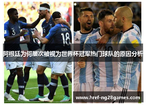 阿根廷为何屡次被视为世界杯冠军热门球队的原因分析 阿根廷为何屡次被视为世界杯冠军热门球队的原因分析