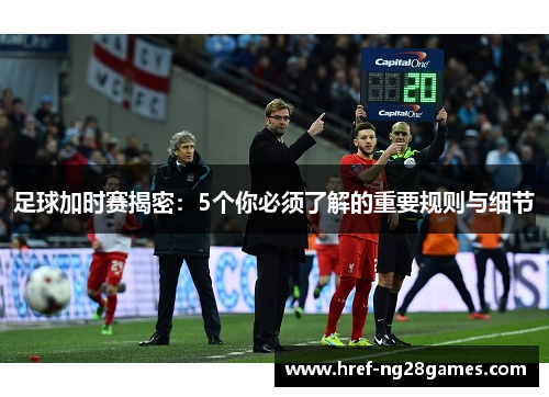 足球加时赛揭密:5个你必须了解的重要规则与细节 足球加时赛揭密:5个你必须了解的重要规则与细节
