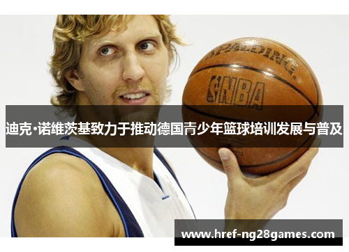 迪克·诺维茨基致力于推动德国青少年篮球培训发展与普及 迪克·诺维茨基致力于推动德国青少年篮球培训发展与普及