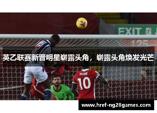 英乙联赛新晋明星崭露头角,崭露头角焕发光芒 英乙联赛新晋明星崭露头角,崭露头角焕发光芒