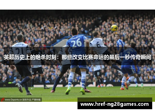 英超历史上的绝杀时刻:那些改变比赛命运的最后一秒传奇瞬间 英超历史上的绝杀时刻:那些改变比赛命运的最后一秒传奇瞬间