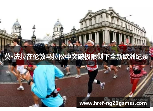 莫·法拉在伦敦马拉松中突破极限创下全新欧洲纪录 莫·法拉在伦敦马拉松中突破极限创下全新欧洲纪录