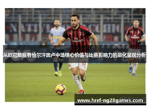 从欧冠数据看恰尔汗奥卢中场核心价值与比赛影响力的量化呈现分析