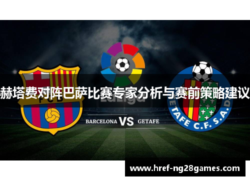 赫塔费对阵巴萨比赛专家分析与赛前策略建议