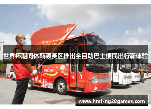 世界杯期间休斯顿赛区推出全自动巴士便民出行新体验 世界杯期间休斯顿赛区推出全自动巴士便民出行新体验