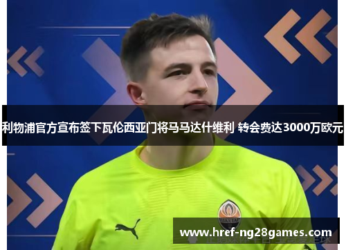 利物浦官方宣布签下瓦伦西亚门将马马达什维利 转会费达3000万欧元