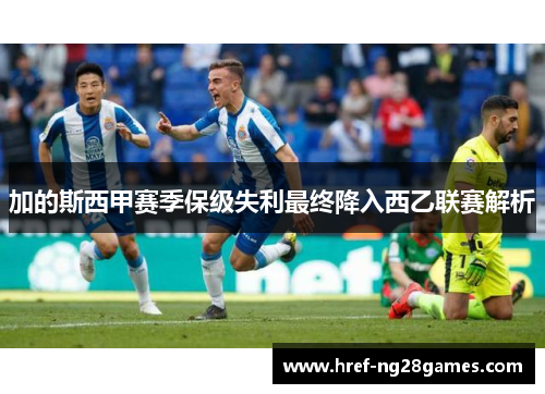 加的斯西甲赛季保级失利最终降入西乙联赛解析