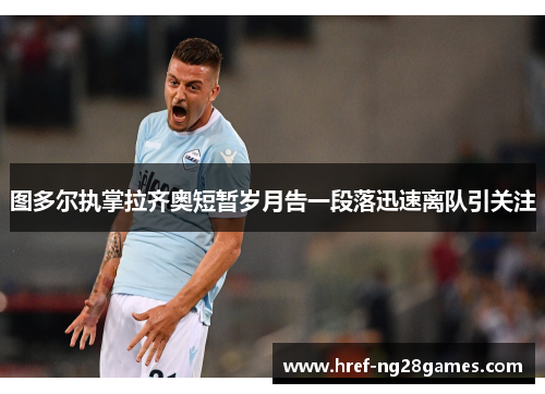 图多尔执掌拉齐奥短暂岁月告一段落迅速离队引关注