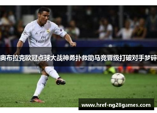 奥布拉克欧冠点球大战神勇扑救助马竞晋级打破对手梦碎 奥布拉克欧冠点球大战神勇扑救助马竞晋级打破对手梦碎