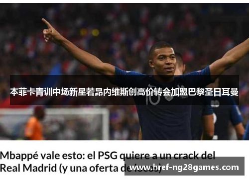 本菲卡青训中场新星若昂内维斯创高价转会加盟巴黎圣日耳曼