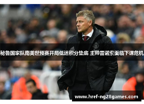 秘鲁国家队南美世预赛开局低迷积分垫底 主帅雷诺索面临下课危机