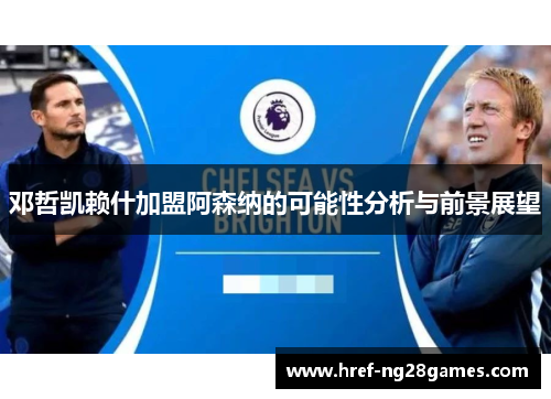 邓哲凯赖什加盟阿森纳的可能性分析与前景展望