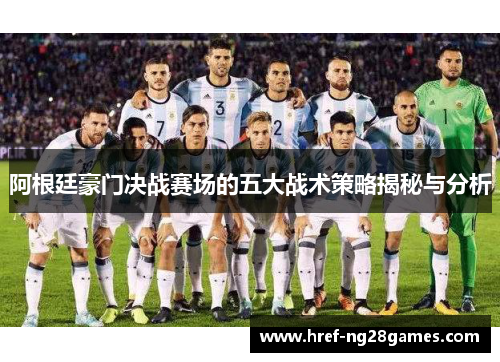 阿根廷豪门决战赛场的五大战术策略揭秘与分析 阿根廷豪门决战赛场的五大战术策略揭秘与分析