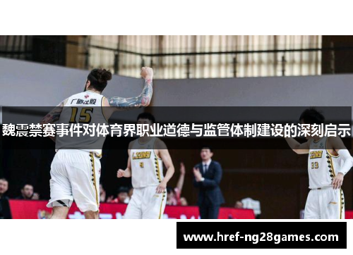 魏震禁赛事件对体育界职业道德与监管体制建设的深刻启示 魏震禁赛事件对体育界职业道德与监管体制建设的深刻启示