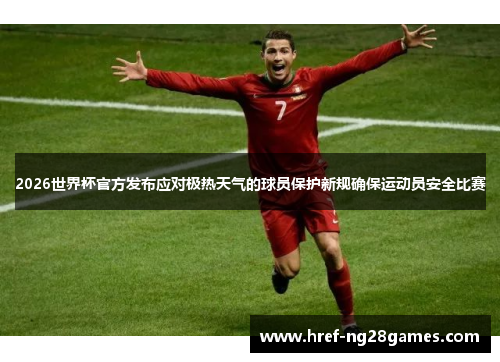 2026世界杯官方发布应对极热天气的球员保护新规确保运动员安全比赛 2026世界杯官方发布应对极热天气的球员保护新规确保运动员安全比赛