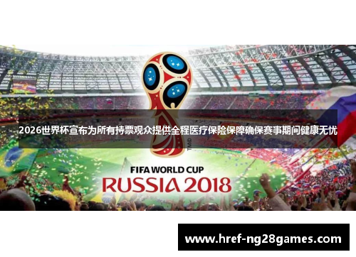 2026世界杯宣布为所有持票观众提供全程医疗保险保障确保赛事期间健康无忧 2026世界杯宣布为所有持票观众提供全程医疗保险保障确保赛事期间健康无忧